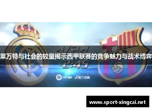 莱万特与社会的较量揭示西甲联赛的竞争魅力与战术博弈