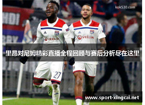 里昂对尼姆精彩直播全程回顾与赛后分析尽在这里